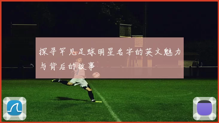 探寻罕见足球明星名字的英文魅力与背后的故事