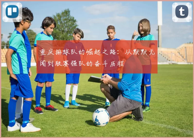 重庆排球队的崛起之路：从默默无闻到联赛强队的奋斗历程