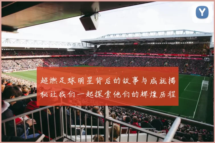 超燃足球明星背后的故事与成就揭秘让我们一起探索他们的辉煌历程