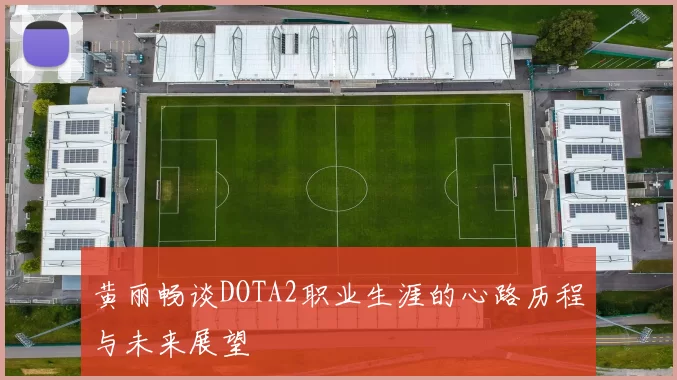 黄丽畅谈DOTA2职业生涯的心路历程与未来展望