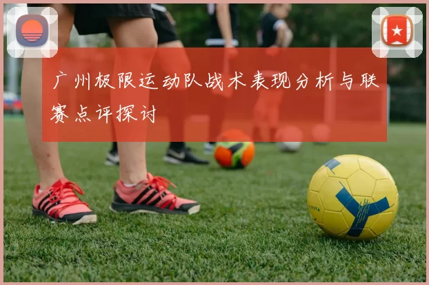 广州极限运动队战术表现分析与联赛点评探讨