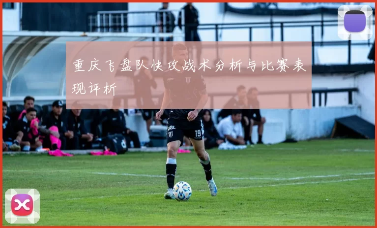 重庆飞盘队快攻战术分析与比赛表现评析