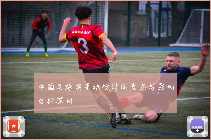 中国足球明星退役时间盘点与影响分析探讨