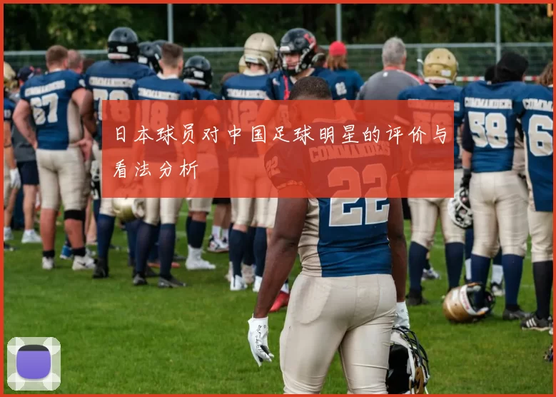日本球员对中国足球明星的评价与看法分析