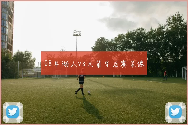 08年湖人vs火箭季后赛录像
