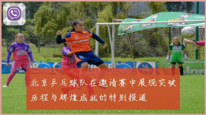 北京乒乓球队在邀请赛中展现突破历程与辉煌成就的特别报道