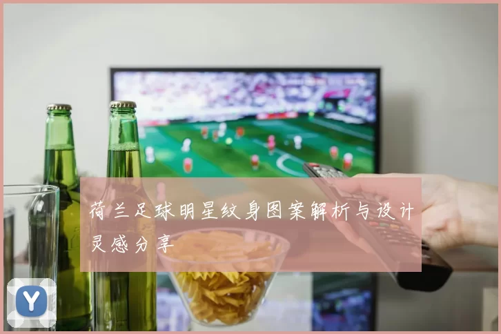 荷兰足球明星纹身图案解析与设计灵感分享