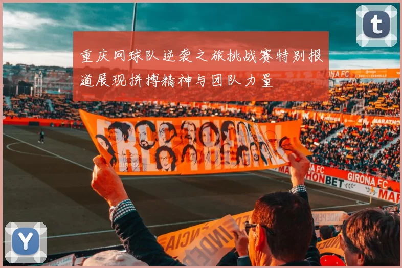 重庆网球队逆袭之旅挑战赛特别报道展现拼搏精神与团队力量