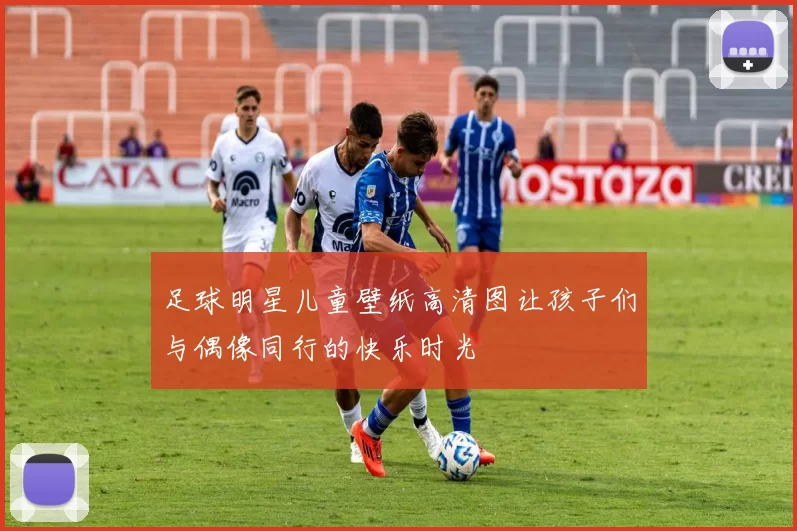 足球明星儿童壁纸高清图让孩子们与偶像同行的快乐时光