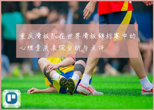重庆滑板队在世界滑板锦标赛中的心理素质表现分析与点评