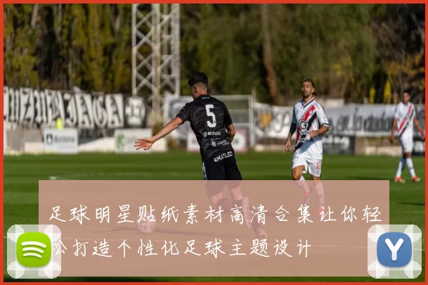 足球明星贴纸素材高清合集让你轻松打造个性化足球主题设计