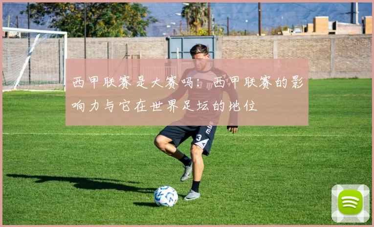 西甲联赛是大赛吗：西甲联赛的影响力与它在世界足坛的地位