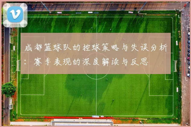 成都篮球队的控球策略与失误分析：赛季表现的深度解读与反思