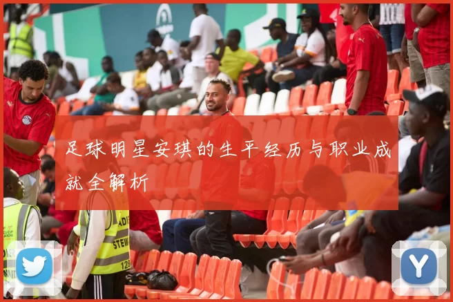 足球明星安琪的生平经历与职业成就全解析
