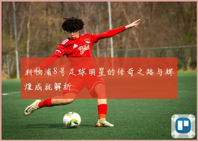 利物浦8号足球明星的传奇之路与辉煌成就解析