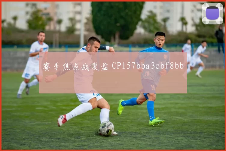 赛季焦点战复盘 CP157bba3cbf8bb