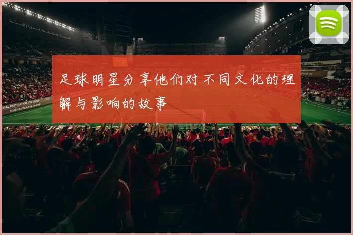 足球明星分享他们对不同文化的理解与影响的故事