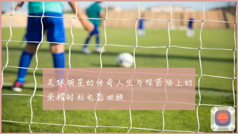 足球明星的传奇人生与绿茵场上的荣耀时刻电影回顾