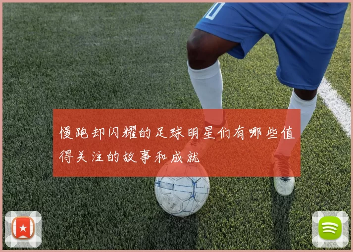慢跑却闪耀的足球明星们有哪些值得关注的故事和成就