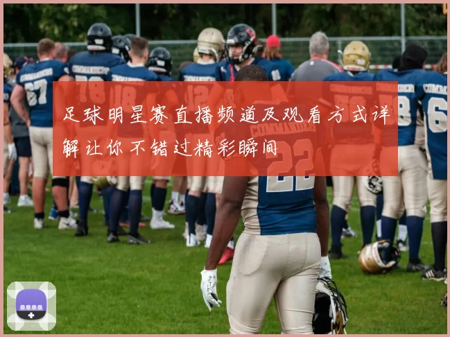 足球明星赛直播频道及观看方式详解让你不错过精彩瞬间
