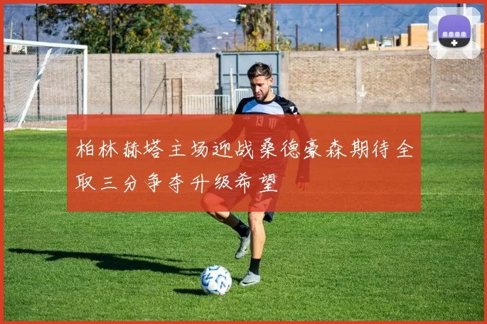 柏林赫塔主场迎战桑德豪森期待全取三分争夺升级希望