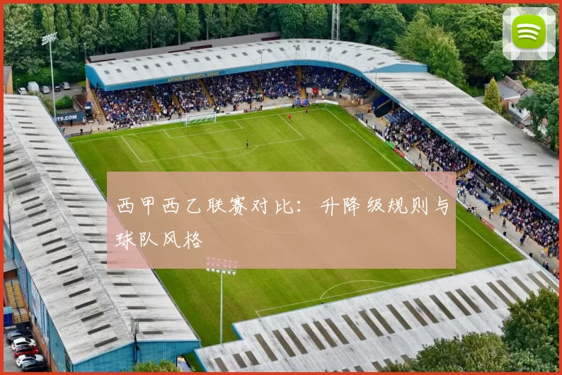 西甲西乙联赛对比：升降级规则与球队风格