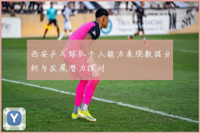 西安乒乓球队个人能力表现数据分析与发展潜力探讨