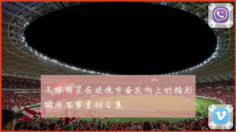 足球明星在逆境中奋发向上的精彩瞬间混剪素材合集