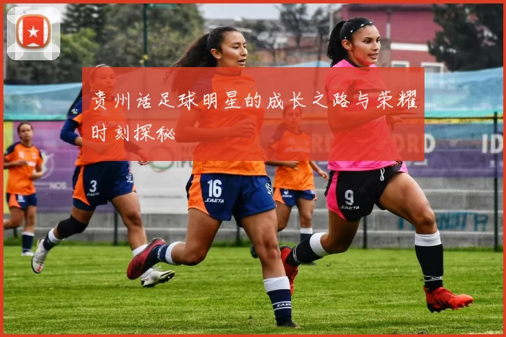 贵州话足球明星的成长之路与荣耀时刻探秘