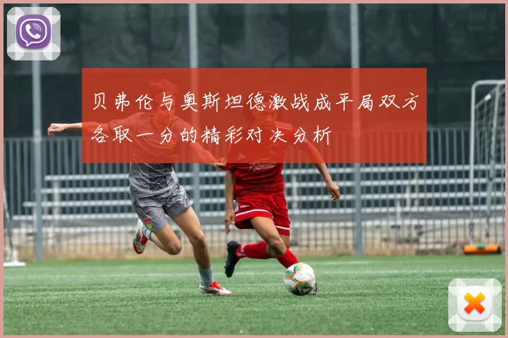贝弗伦与奥斯坦德激战成平局双方各取一分的精彩对决分析