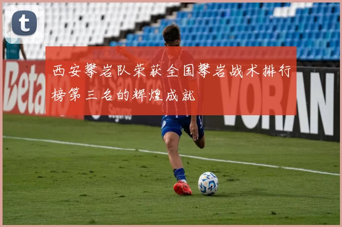 西安攀岩队荣获全国攀岩战术排行榜第三名的辉煌成就