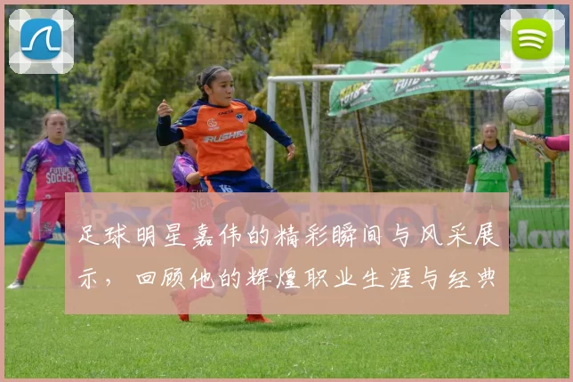 足球明星嘉伟的精彩瞬间与风采展示，回顾他的辉煌职业生涯与经典时刻