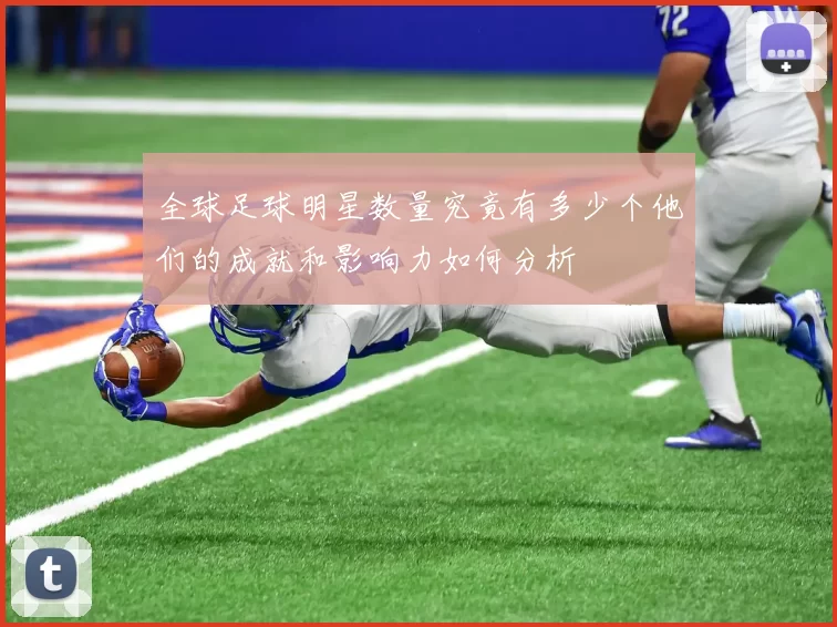 全球足球明星数量究竟有多少个他们的成就和影响力如何分析