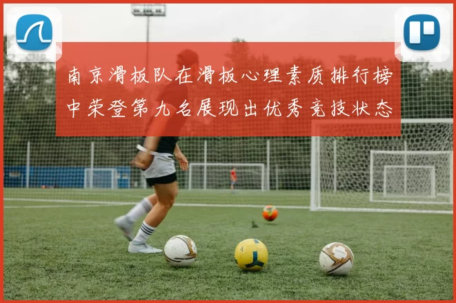 南京滑板队在滑板心理素质排行榜中荣登第九名展现出优秀竞技状态与团队精神