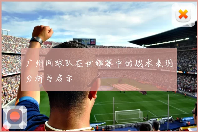 广州网球队在世锦赛中的战术表现分析与启示