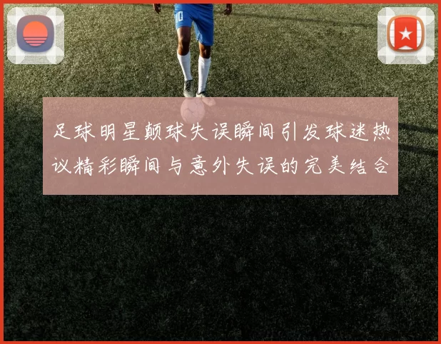 足球明星颠球失误瞬间引发球迷热议精彩瞬间与意外失误的完美结合
