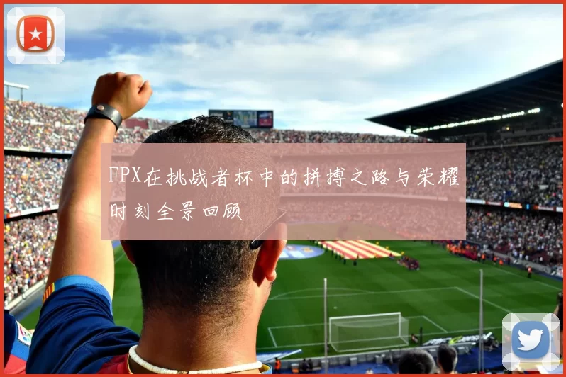 FPX在挑战者杯中的拼搏之路与荣耀时刻全景回顾