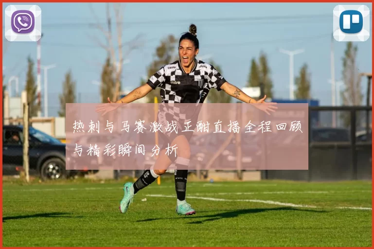 热刺与马赛激战正酣直播全程回顾与精彩瞬间分析