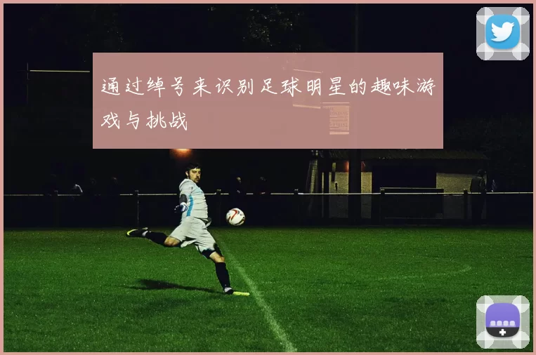 通过绰号来识别足球明星的趣味游戏与挑战