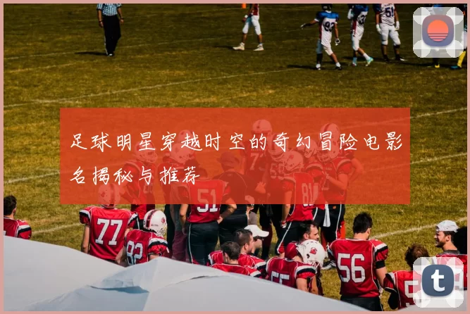 足球明星穿越时空的奇幻冒险电影名揭秘与推荐