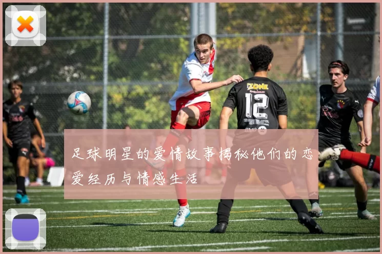 足球明星的爱情故事揭秘他们的恋爱经历与情感生活