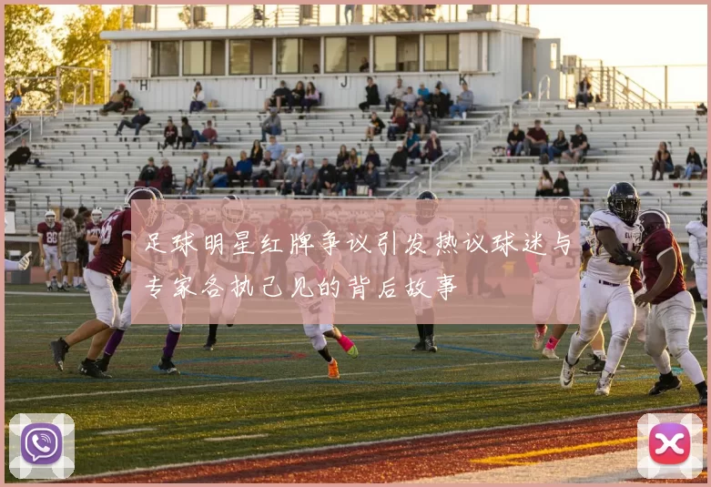 足球明星红牌争议引发热议球迷与专家各执己见的背后故事
