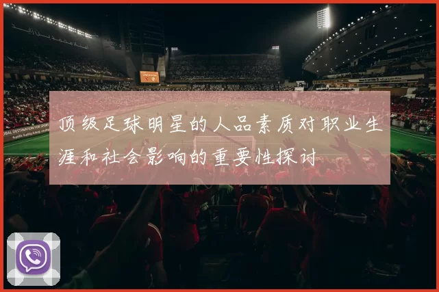 顶级足球明星的人品素质对职业生涯和社会影响的重要性探讨