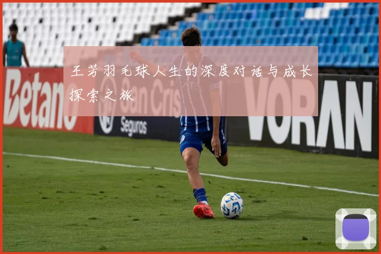 王芳羽毛球人生的深度对话与成长探索之旅