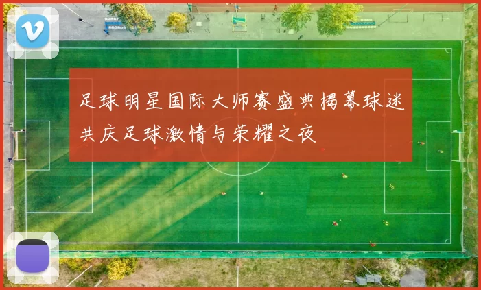 足球明星国际大师赛盛典揭幕球迷共庆足球激情与荣耀之夜