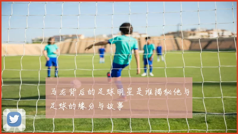 马龙背后的足球明星是谁揭秘他与足球的缘分与故事