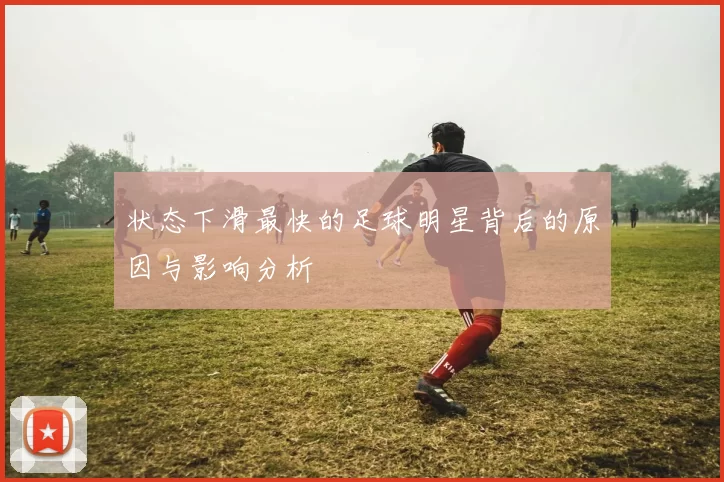 状态下滑最快的足球明星背后的原因与影响分析