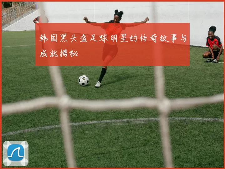 韩国黑头盔足球明星的传奇故事与成就揭秘