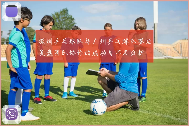 深圳乒乓球队与广州乒乓球队赛后复盘团队协作的成功与不足分析