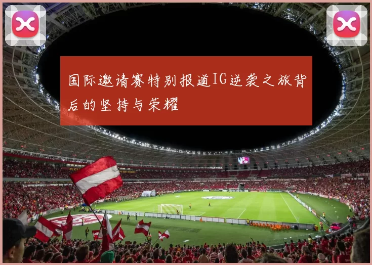 国际邀请赛特别报道IG逆袭之旅背后的坚持与荣耀